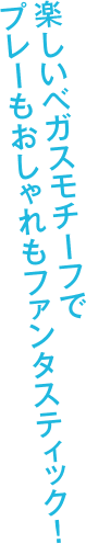 楽しいベガスモチーフでプレーもおしゃれもファンタスティック！