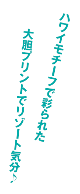 ハワイをモチーフで彩られた大胆プリントでリゾート気分♪