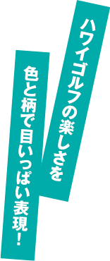 ハワイゴルフの楽しさを色と柄で目いっぱい表現！